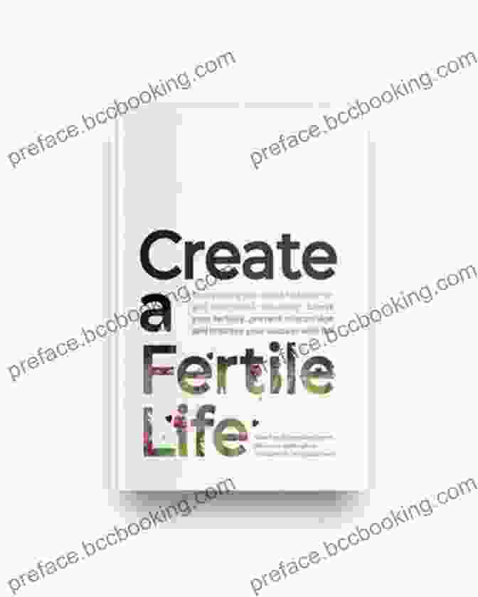 Book Cover Of 'Create Fertile Life' With A Vibrant And Empowering Design Create A Fertile Life: Everything You Need To Know To Get Pregnant Naturally Boost Your Fertility Prevent Miscarriage And Improve Your Success With IVF