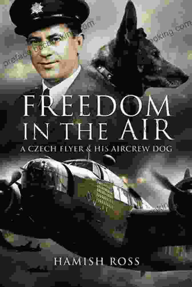 Czech Flyer Frantisek Fajtl And His Aircrew Dog, Jerry Freedom In The Air: A Czech Flyer And His Aircrew Dog