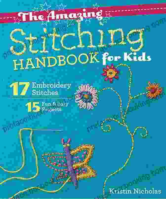 The Amazing Stitching Handbook For Kids A Comprehensive Guide To Stitching Techniques For Young Crafters The Amazing Stitching Handbook For Kids: 17 Embroidery Stitches 15 Fun Easy Projects