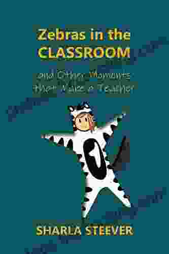 Zebras In The Classroom: And Other Moments That Make A Teacher