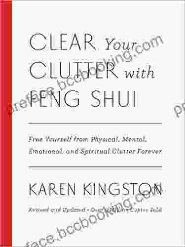 Clear Your Clutter With Feng Shui (Revised And Updated): Free Yourself From Physical Mental Emotional And Spiritual Clutter Forever