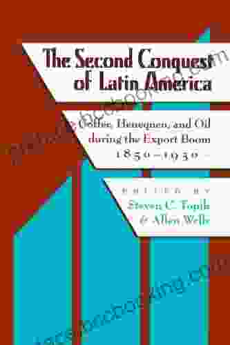 The Second Conquest Of Latin America: Coffee Henequen And Oil During The Export Boom 1850 1930 (LLILAS Critical Reflections On Latin America Series)