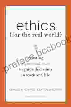 Ethics For The Real World: Creating A Personal Code To Guide Decisions In Work And Life