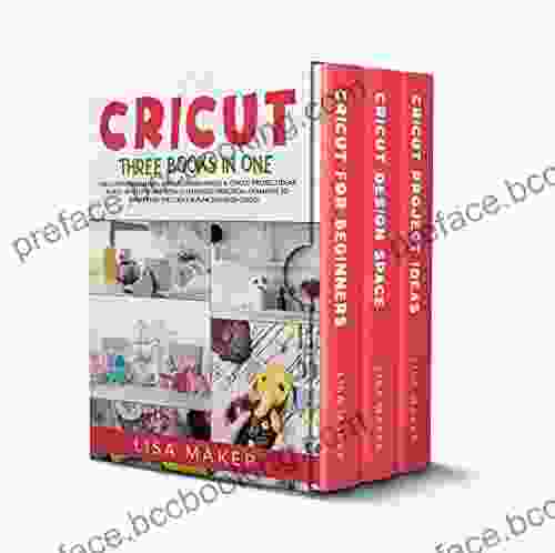 Cricut: Three In One: Cricut For Beginners Design Space Project Ideas A Step By Step Guide With Illustrated Practical Examples To Mastering The Tools Functions Of Your Cutting Machine