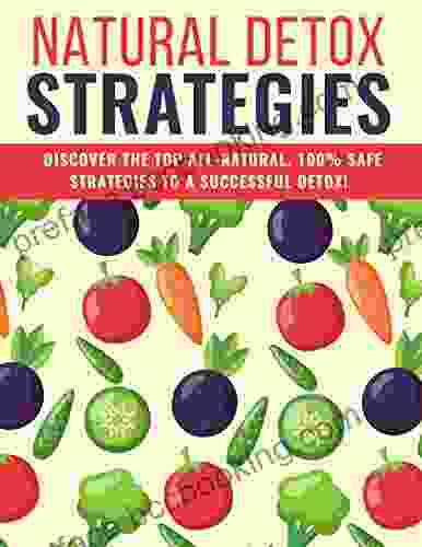 Natural Detox Strategies: Discover The Top All Natural 100% Safe Strategies To A Successfull Detox