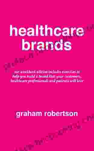 Healthcare Brands: Workbook Version For How To Create A Beloved Healthcare Brand That Patients Customers And Healthcare Professionals Will Love