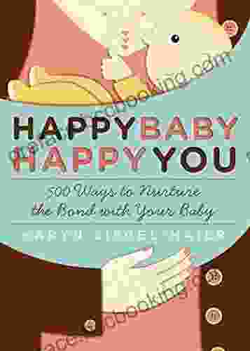 Happy Baby Happy You: 500 Ways To Nurture The Bond With Your Baby