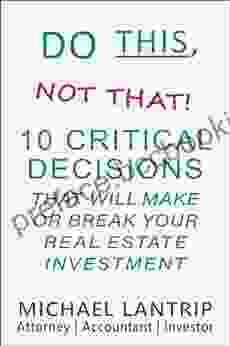 Do This Not That : 10 Critical Decisions That Can Make Or Break Your Real Estate Investment
