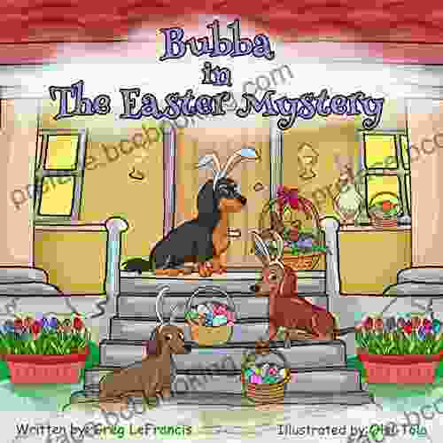 Bubba In The Easter Mystery: Who Hides The Eggs? Is It The Easter Bunny Or The Spring Chicken? Join Bubba And His Dachshund And Cockatiel Friends On This Might Be (Bubba And Friends 7)
