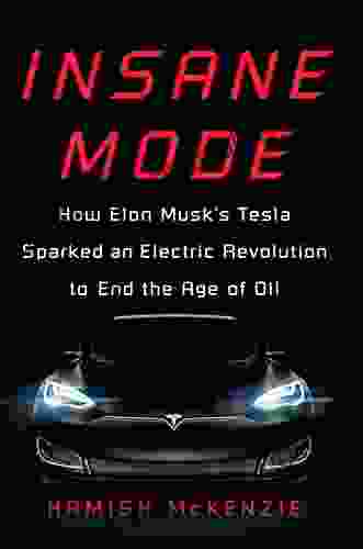 Insane Mode: How Elon Musk S Tesla Sparked An Electric Revolution To End The Age Of Oil