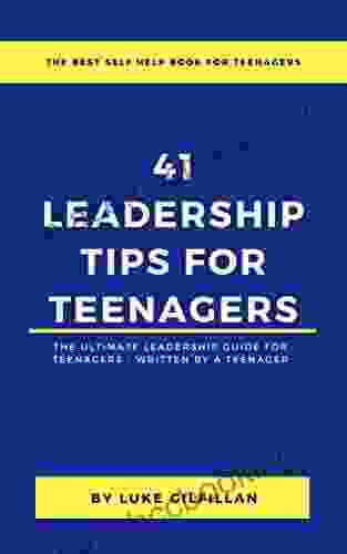 41 Leadership Tips For Teenagers: The Ultimate Leadership Guide For Teenagers Written By A Teenager