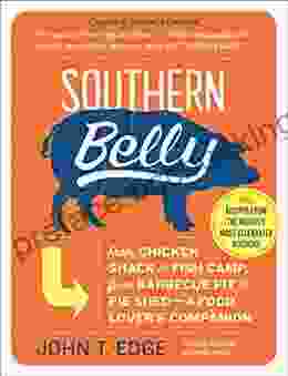 Southern Belly: From Chicken Shack To Fish Camp From Barbecue Pit To Pie Shed A Food Lover S Companion