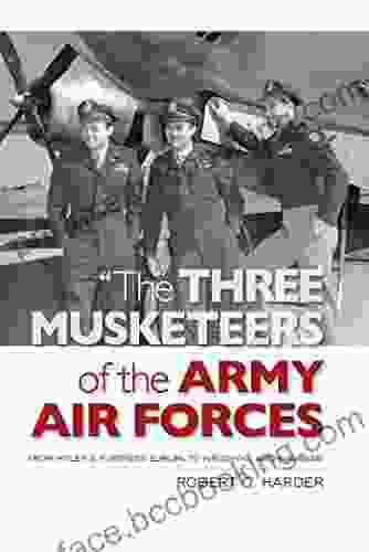 The Three Musketeers Of The Army Air Forces : From Hitler S Fortress Europa To Hiroshima And Nagasaki