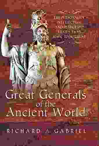 Great Generals Of The Ancient World: The Personality Intellectual And Leadership Traits That Made Them Great