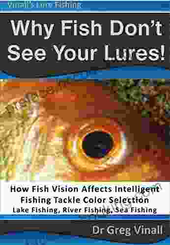 Why Fish Don T See Your Lures: How Fish Vision Affects Intelligent Fishing Tackle Color Selection Lake Fishing River Fishing Sea Fishing (Vinall S Lure Fishing)