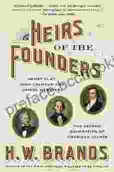 Heirs Of The Founders: The Epic Rivalry Of Henry Clay John Calhoun And Daniel Webster The Second Generation Of American Giants
