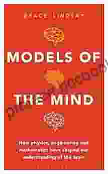 Models Of The Mind: How Physics Engineering And Mathematics Have Shaped Our Understanding Of The Brain
