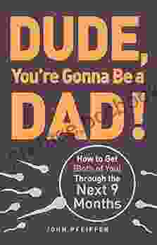 Dude You Re Gonna Be A Dad : How To Get (Both Of You) Through The Next 9 Months