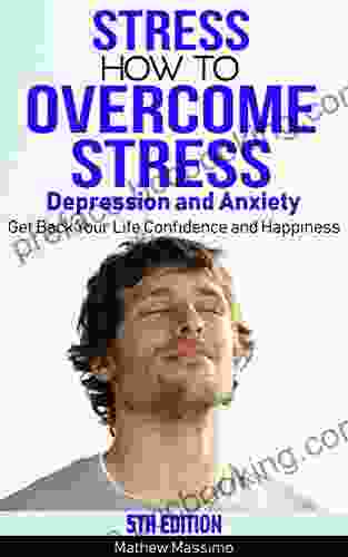 Stress: How To Overcome Stress Depression And Anxiety Get Back Your Life Confidence And Happiness