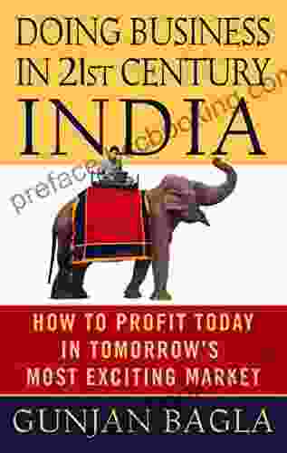 Doing Business In 21st Century India: How To Profit Today In Tomorrow S Most Exciting Market