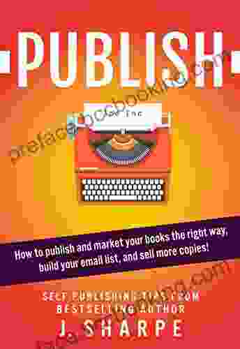 Publish: How To Publish And Market Your The Right Way Build Your Email List And Sell More Self Publishing Tips From A Author