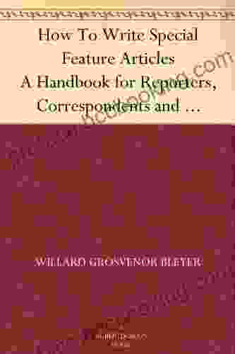 How To Write Special Feature Articles A Handbook For Reporters Correspondents And Free Lance Writers Who Desire To Contribute To Popular Magazines And Magazine Sections Of Newspapers