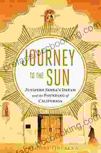 Journey To The Sun: Junipero Serra S Dream And The Founding Of California