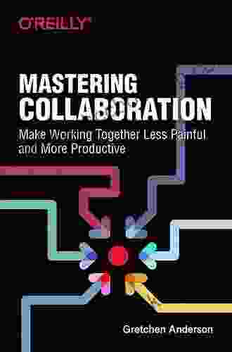 Mastering Collaboration: Make Working Together Less Painful And More Productive