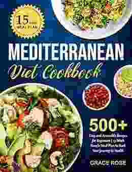 Mediterranean Diet Cookbook: 500+ Easy And Accessible Recipes For Beginners 15 Week Simple Meal Plan To Start Your Journey To Health