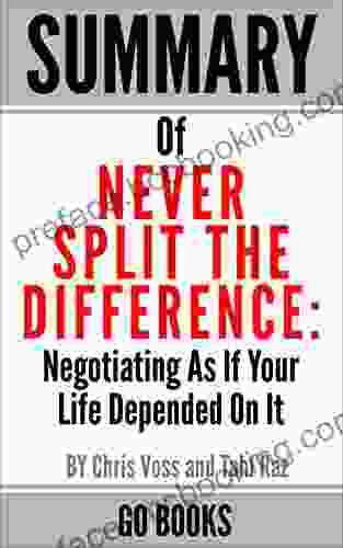 Summary Of Never Split The Difference: Negotiating As If Your Life Depended On It By: Chris Voss And Tahl Raz A Go Summary Guide