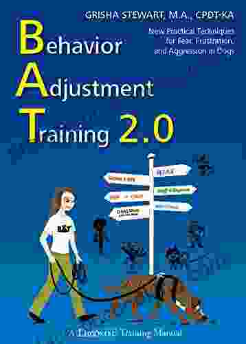 Behavior Adjustment Training 2 0: New Practical Techniques For Fear Frustration And Aggression: New Practical Techniques For Fear Frustration And Aggression In Dogs