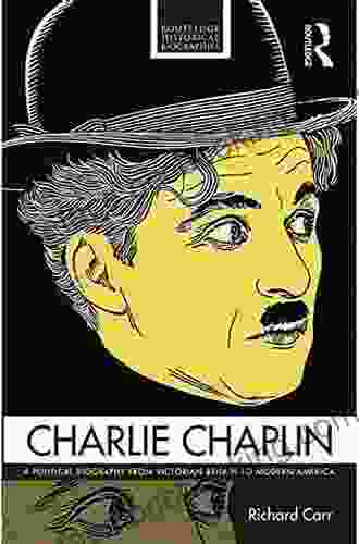 Charlie Chaplin: A Political Biography From Victorian Britain To Modern America (Routledge Historical Biographies)