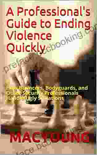 A Professional S Guide To Ending Violence Quickly: How Bouncers Bodyguards And Other Security Professionals Handle Ugly Situations