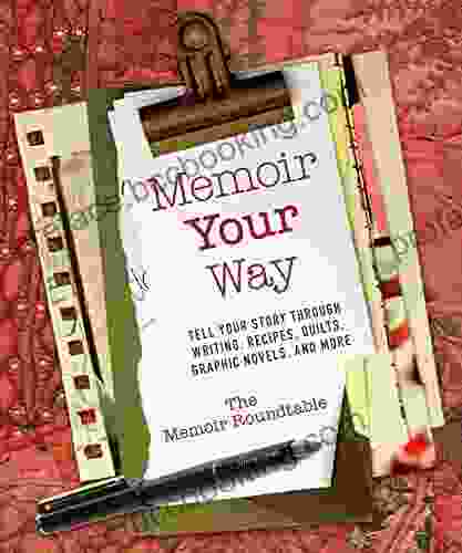 Memoir Your Way: Tell Your Story Through Writing Recipes Quilts Graphic Novels And More