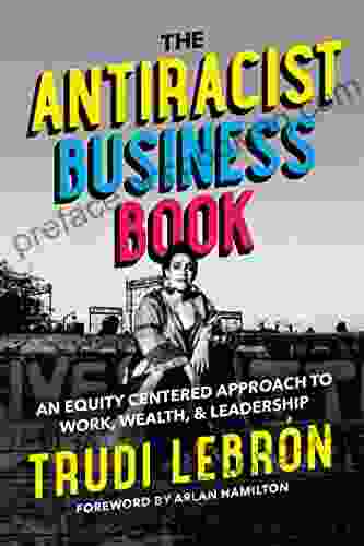The Antiracist Business Book: An Equity Centered Approach To Work Wealth And Leadership