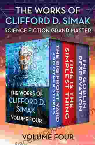 The Works Of Clifford D Simak Volume Four: The Big Front Yard And Other Stories Time Is The Simplest Thing And The Goblin Reservation