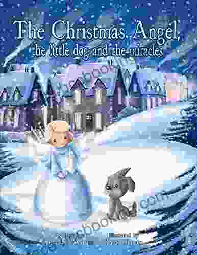 The Christmas Angel The Little Dog And The Miracles (Illustrated): A Sweet Christmas Tale For Children And Adults