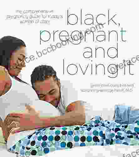 Black Pregnant And Loving It: The Comprehensive Pregnancy Guide For Today S Woman Of Color