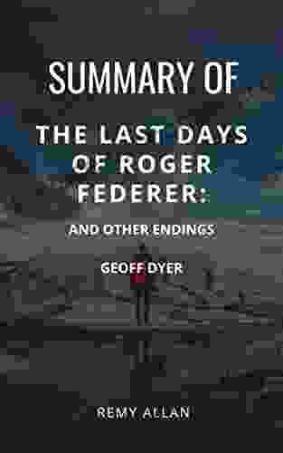 SUMMARY OF THE LAST DAYS OF ROGER FEDERER : And Other Endings BY GEOFF DYER