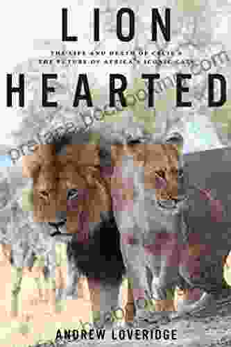Lion Hearted: The Life And Death Of Cecil The Future Of Africa S Iconic Cats