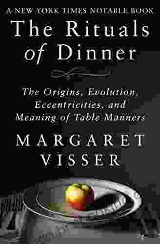 The Rituals Of Dinner: The Origins Evolution Eccentricities And Meaning Of Table Manners