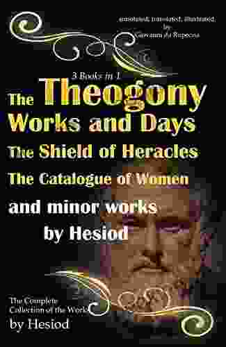 Theogony The Works And Days The Shield Of Herakle The Catalogue Of The Women Minor Fragments Of Hesiod (annotated Translated Illustrated): The Complete Collection Of Poems By Hesiod