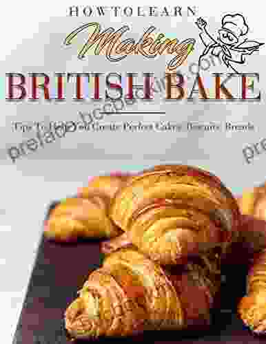 How To Learn Making British Bake: Tips To Help You Create Perfect Cakes Biscuits Breads