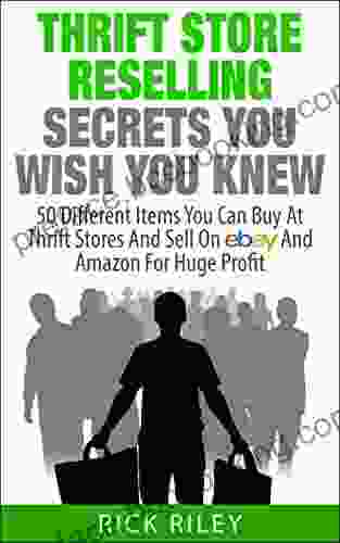 Thrift Store Reselling Secrets You Wish You Knew: 50 Different Items You Can Buy At Thrift Stores And Sell On EBay And Amazon For Huge Profit (Reseller Items Selling Online Thrifting 1)