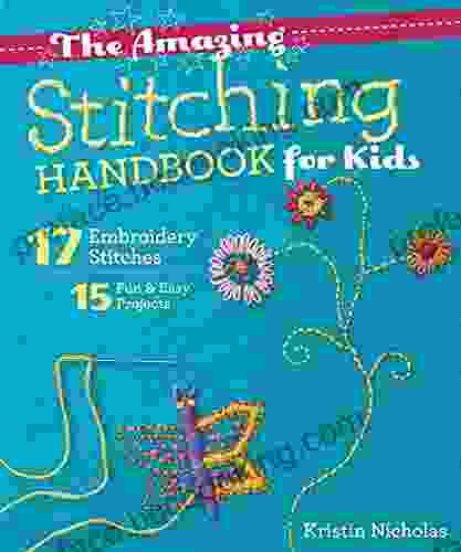 The Amazing Stitching Handbook For Kids: 17 Embroidery Stitches 15 Fun Easy Projects