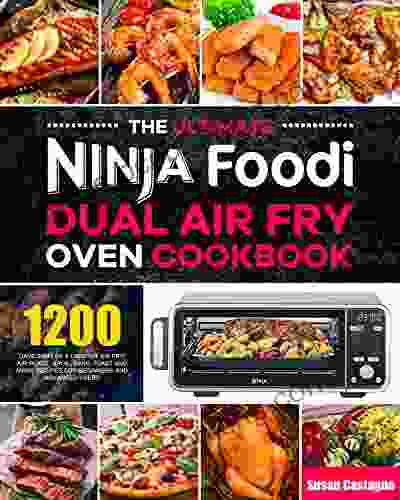 The Ultimate Ninja Foodi Dual Air Fry Oven Cookbook: 1200 Days Simpler Crispier Air Fry Air Roast Broil Bake Toast And More Recipes For Beginners And Advanced Users