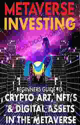 Metaverse Investing Beginners Guide To Crypto Art NFT S Digital Assets In The Metaverse : The Future Of Cryptocurrency Digital Art (Non Fungible Gaming (Metaverse Investing 1)