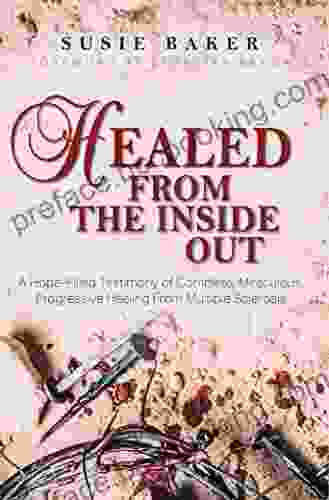Healed From The Inside Out: A Hope Filled Testimony Of Complete Miraculous Progressive Healing From Multiple Sclerosis