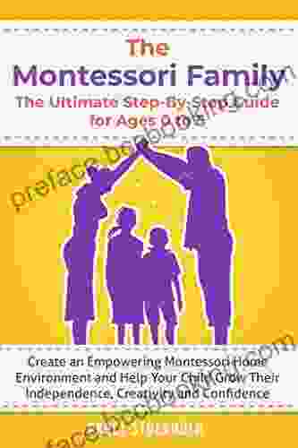 THE MONTESSORI FAMILY THE ULTIMATE STEP BY STEP GUIDE FOR AGES 0 TO 5 Create An Empowering Montessori Home Environment And Help Your Child Grow Their Independence Creativity And Confidence