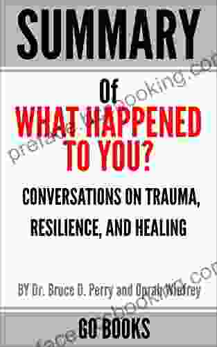 Summary Of What Happened To You?: Conversations On Trauma Resilience And Healing By: Dr Bruce D Perry And Oprah Winfrey A Go Summary Guide
